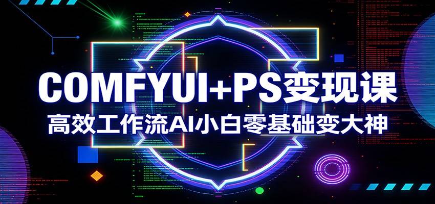 COMFYUI+PS变现课:高效工作流AI小白零基础变大神-云推网创项目库
