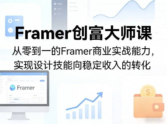 Framer创富大师课，从零到一的Framer商业实战能力，实现设计技能向稳定收入的转化-云推网创项目库