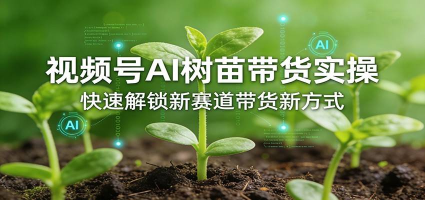 视频号AI树苗带货实操,快速解锁新赛道带货新方式-云推网创项目库