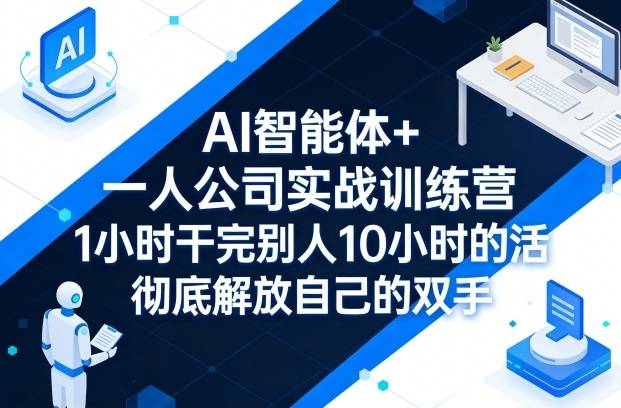 AI智能体+一人公司实战训练营，1小时干完别人10小时的活，彻底解放自己的双手-云推网创项目库