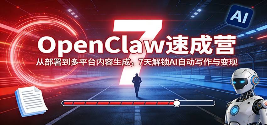 OpenClaw速成营:从部署到多平台内容生成,7天解锁AI自动写作与变现-云推网创项目库