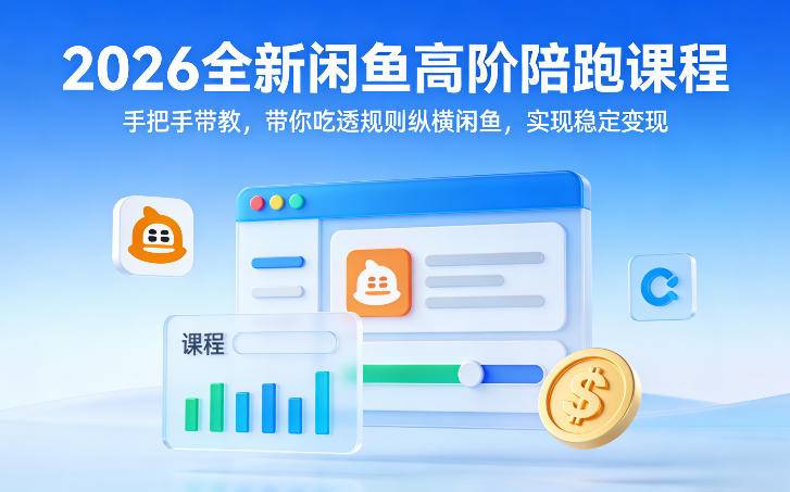 2026全新闲鱼高阶陪跑课程，手把手带教，带你吃透规则纵横闲鱼，实现稳定变现-云推网创项目库