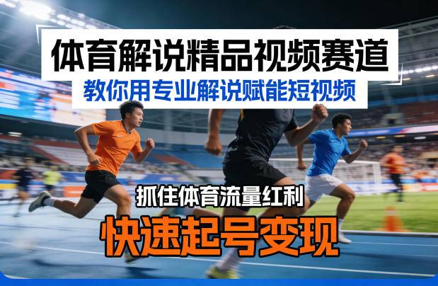 体育解说精品视频赛道，教你用专业解说赋能短视频，抓住体育流量红利，快速起号变现-云推网创项目库