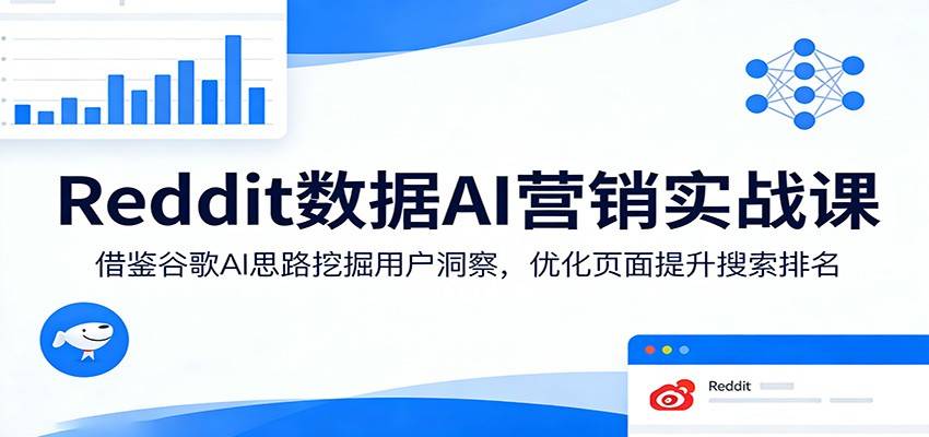 Reddit数据AI营销实战课：借鉴谷歌AI思路挖掘用户洞察，优化页面提升搜索排名-云推网创项目库