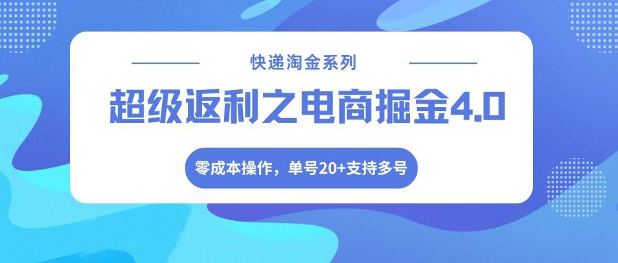 快递淘金系列；超级返利之电商掘金4.0，零成本操作，单号20+支持多号-云推网创项目库