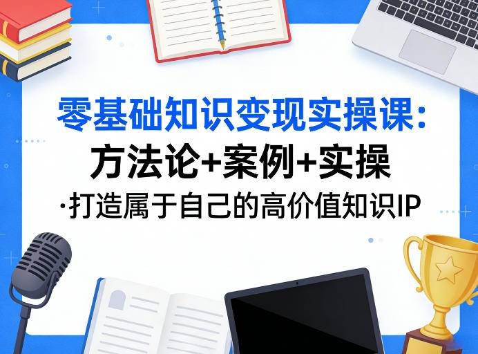 零基础知识变现实操课，方法论+案例+实操，打造属于自己的高价值知识IP-云推网创项目库