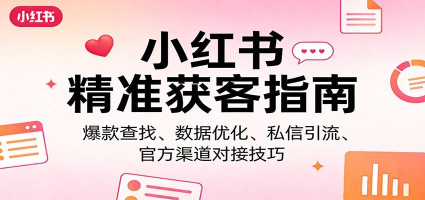 小红书精准获客指南：爆款查找、数据优化、私信引流、官方渠道对接技巧-云推网创项目库
