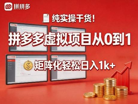 纯实操干货！拼多多虚拟项目从0到1，矩阵化轻松日入1k+【揭秘】-云推网创项目库