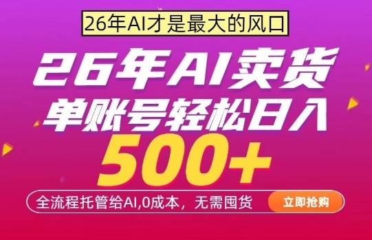 AI全自动卖货，0成本出单，单账号轻松日入500+，24小时出收益，无需囤货【揭秘】-云推网创项目库