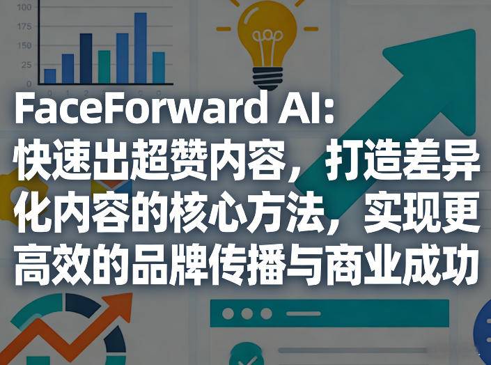 FaceForward AI：快速出超赞内容，打造差异化内容的核心方法，实现更高效的品牌传播与商业成功-云推网创项目库