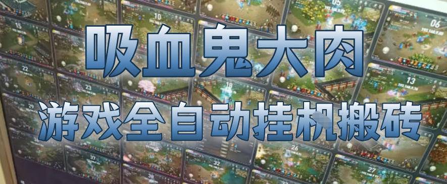 吸血鬼大肉！游戏全自动挂G搬砖，一台电脑开40个窗口日入500+，无需人工值守【揭秘】-云推网创项目库