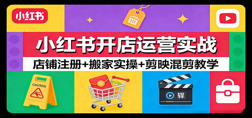 小红书开店运营实战：店铺注册+搬家实操+剪映混剪教学-云推网创项目库