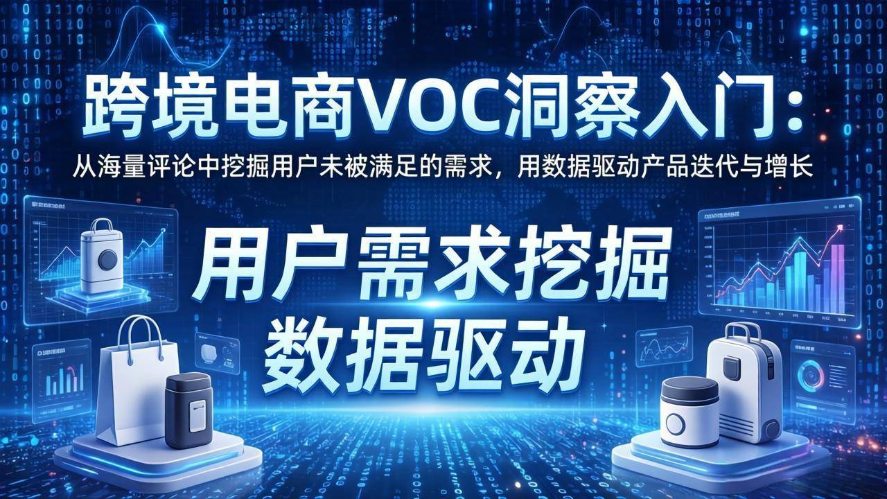 跨境电商VOC洞察入门:从海量评论中挖掘用户未被满足的需求,用数据驱动产品迭代与增长-云推网创项目库
