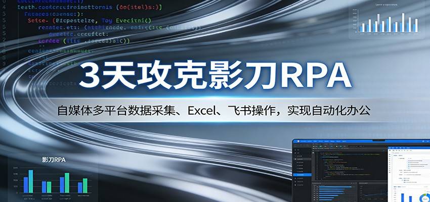 3天攻克影刀RPA：自媒体多平台数据采集、Excel 、飞书操作，实现自动化办公-云推网创项目库