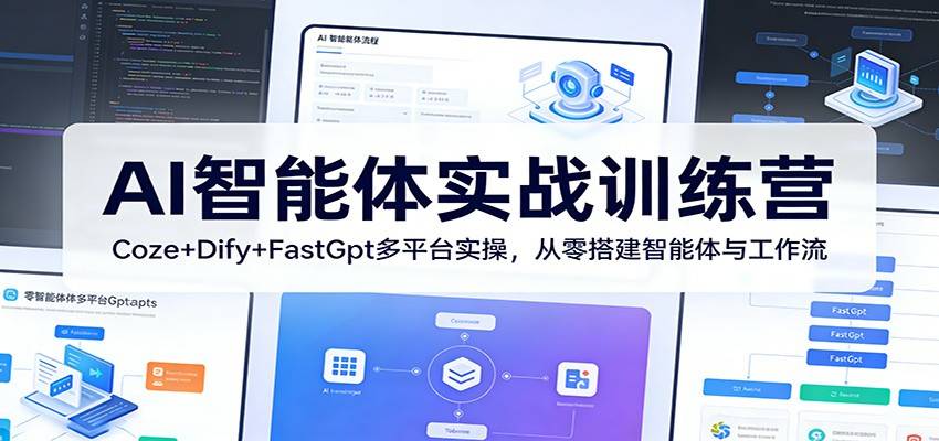 AI智能体实战训练营:Coze+Dify+FastGpt多平台实操,从零搭建智能体与工作流-云推网创项目库