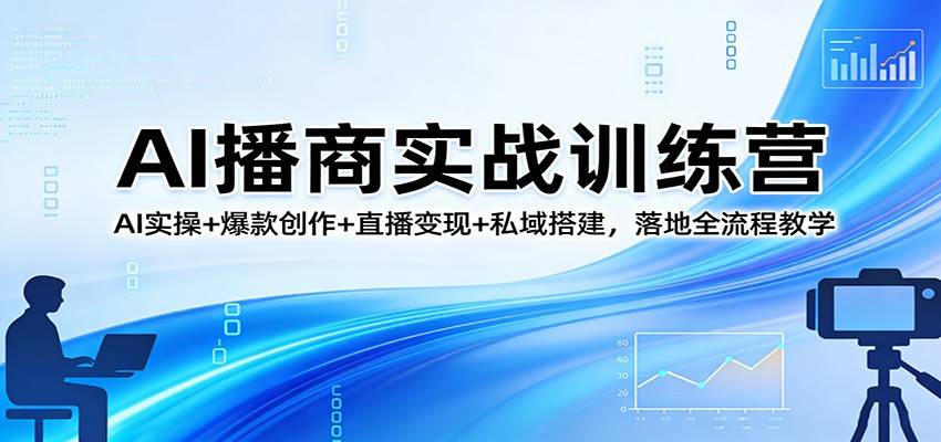 AI播商实战训练营：AI实操+爆款创作+直播变现+私域搭建，落地全流程教学-云推网创项目库