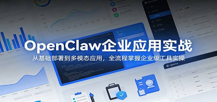 OpenClaw企业应用实战：从基础部署到多模态应用，全流程掌握企业级工具实操-云推网创项目库