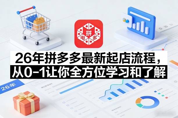 26年拼多多最新起店流程，从0-1让你全方位学习和了解-云推网创项目库
