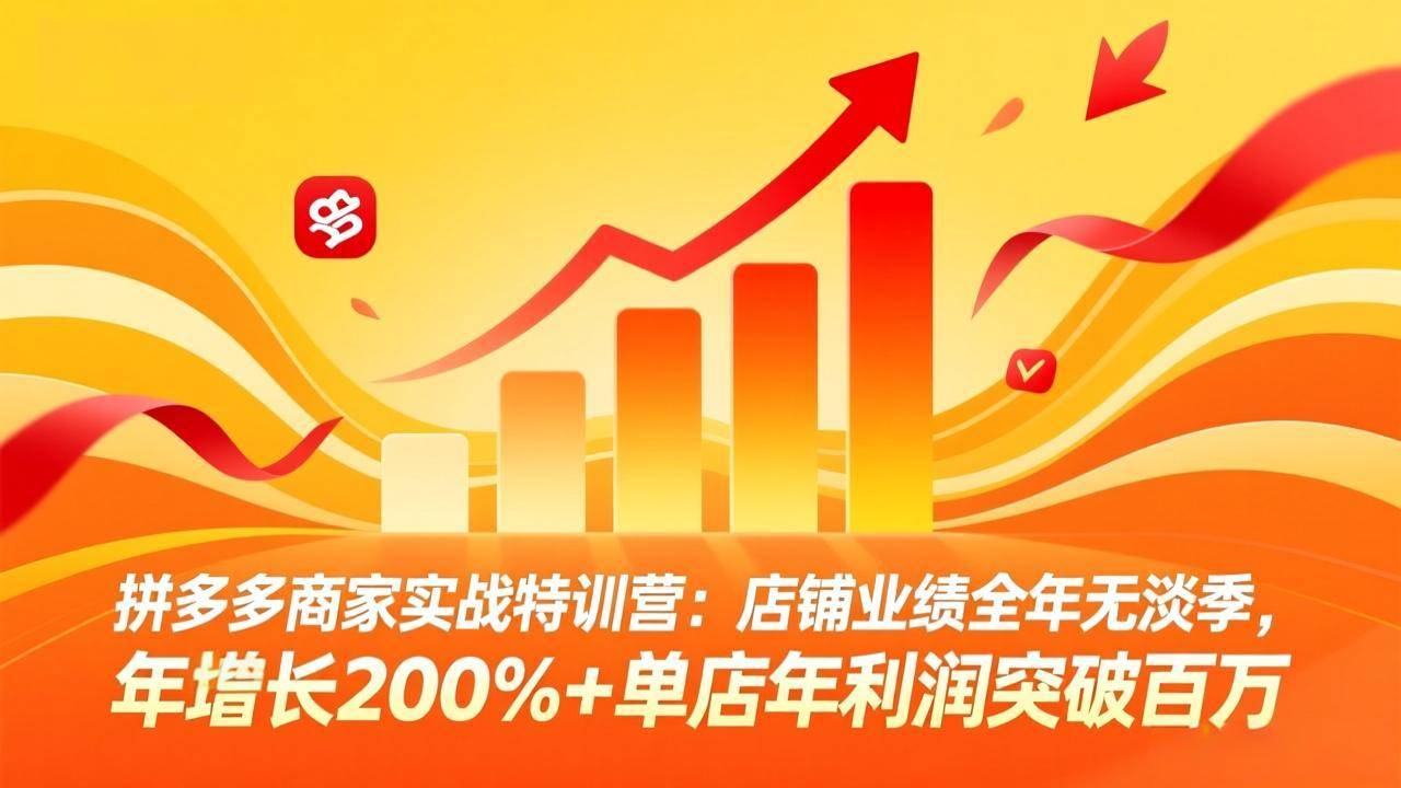拼多多商家实战特训营：店铺业绩全年无淡季，年增长200%+单店年利润突破百万(26年3月更新-云推网创项目库