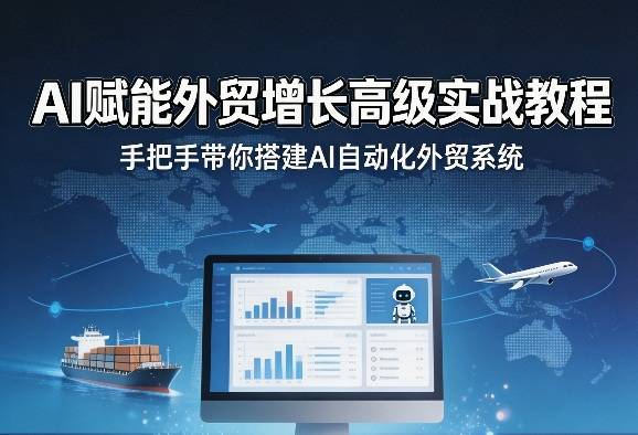 AI赋能外贸增长高级实战教程，手把手带你搭建AI自动化外贸系统-云推网创项目库