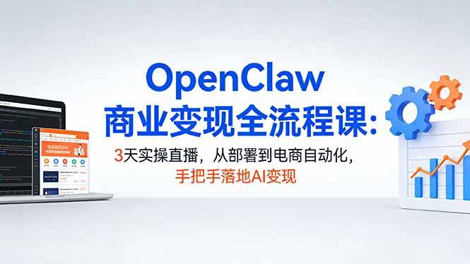 OpenClaw商业变现全流程课：3天实操直播，从部署到电商自动化，手把手落地AI变现-云推网创项目库