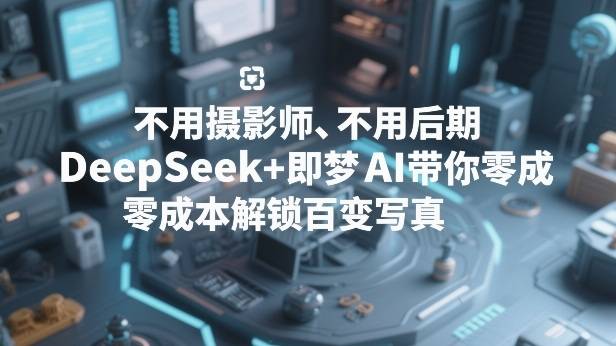 不用摄影师、不用后期,DeepSeek+即梦AI带你零成本解锁百变写真!-云推网创项目库