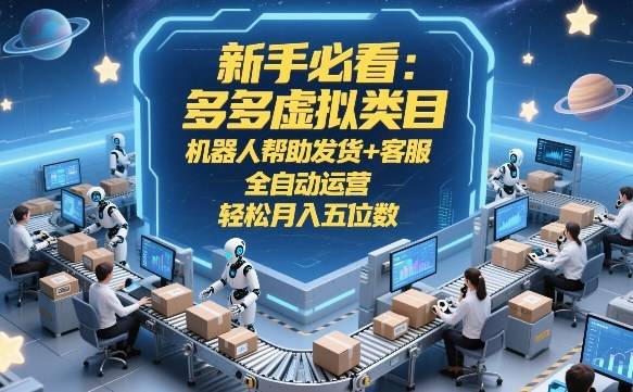 新手必看：多多虚拟类目，机器人帮助发货+客服，全自动运营，轻松月入五位数【揭秘】-云推网创项目库