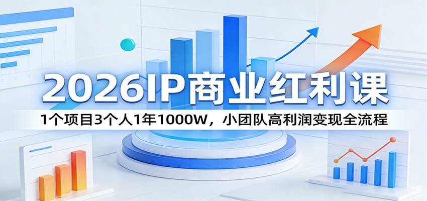 2026IP商业红利课：1个项目3个人1年1000W，小团队高利润变现全流程-云推网创项目库