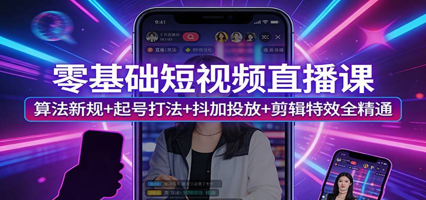 零基础短视频直播课:算法新规+起号打法+抖加投放+剪辑特效全精通-云推网创项目库