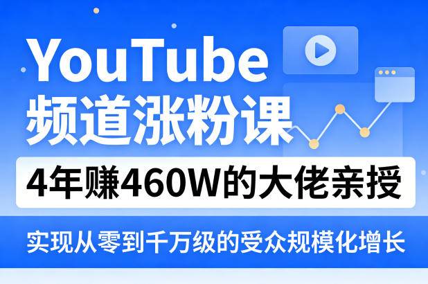 YouTube频道涨粉课,4年賺460W的大佬亲授,实现从零到千万级的受众规模化增长-云推网创项目库