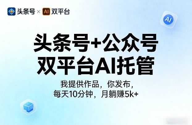头条号+公众号双平台AI托管,我提供作品,你发布,每天10分钟,月躺賺5k+【揭秘】-云推网创项目库