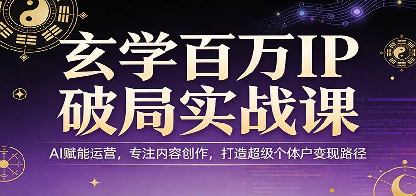 玄学百万IP破局实战课：AI赋能运营，专注内容创作，打造超级个体户变现路径-云推网创项目库