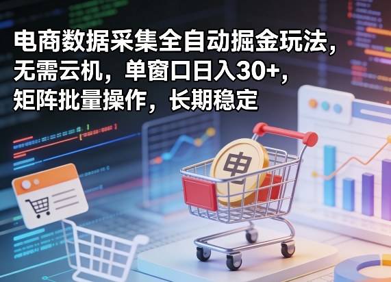 独家电商数据采集全自动掘金玩法，无需云机，单窗口日入30+，矩阵批量操作，长期稳定【揭秘】-云推网创项目库