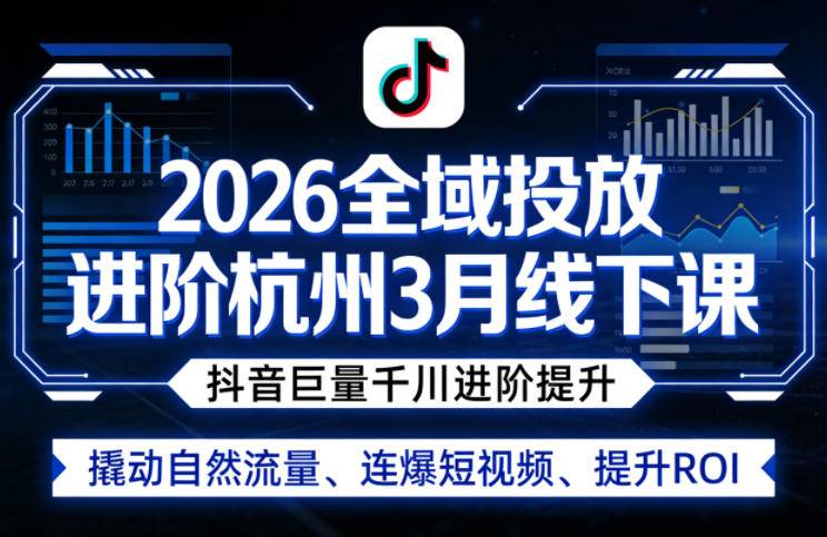 2026全域投放进阶杭州3月线下课,抖音巨量千川进阶提升,撬动自然流量、连爆短视频、提升ROI-云推网创项目库