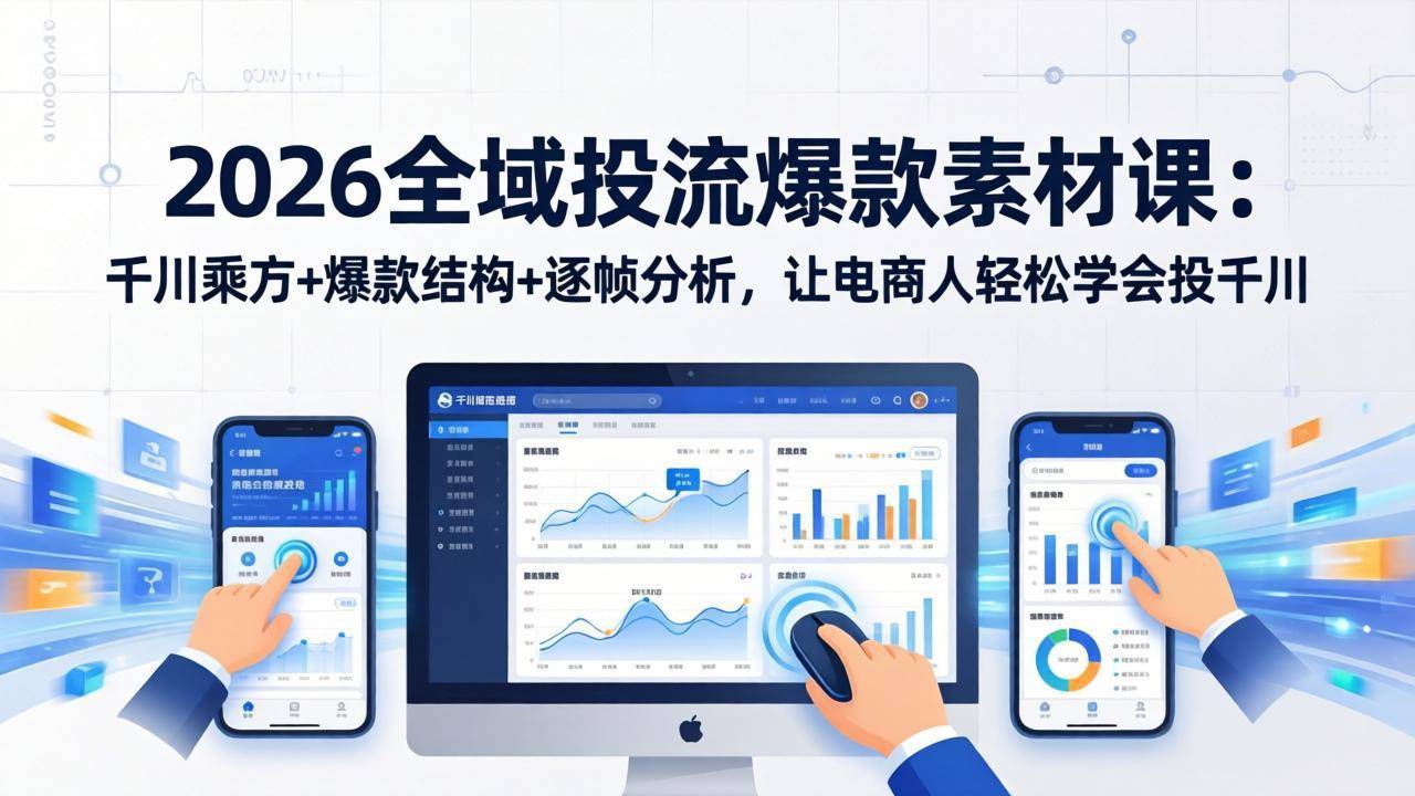 2026全域投流爆款素材课：千川乘方+爆款结构+逐帧分析，让电商人轻松学会投千川-云推网创项目库