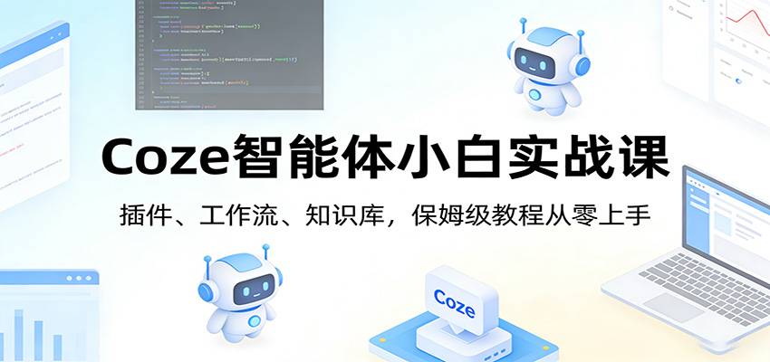 Coze智能体小白实战课：插件、工作流、知识库，保姆级教程从零上手-云推网创项目库