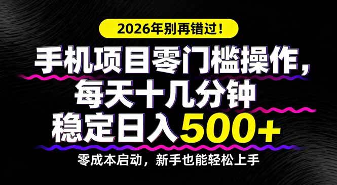 2026年别再错过！手机项目零门槛操作，每天十几分钟稳定日入500+-云推网创项目库