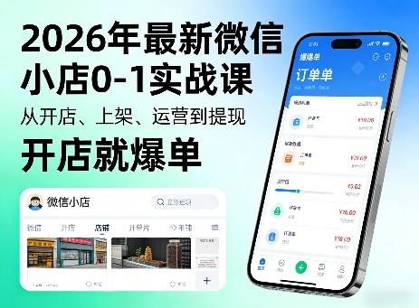 2026年最新微信小店0-1实战课，从开店、上架、运营到提现，开店就爆单-云推网创项目库