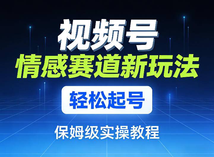 视频号情感赛道新玩法，轻松起号，保姆级实操教程-云推网创项目库