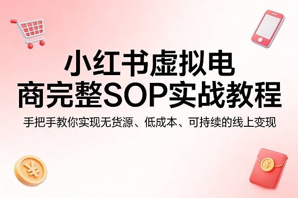 小红书虚拟电商完整SOP实战教程，手把手教你，实现无货源、低成本、可持续的线上变现-云推网创项目库