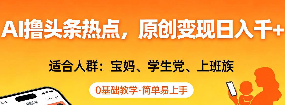 AI撸头条热点，原创变现日入1k+，适合人群:宝妈、学生党、上班族，0基础教学，简单易上手【揭秘】-云推网创项目库