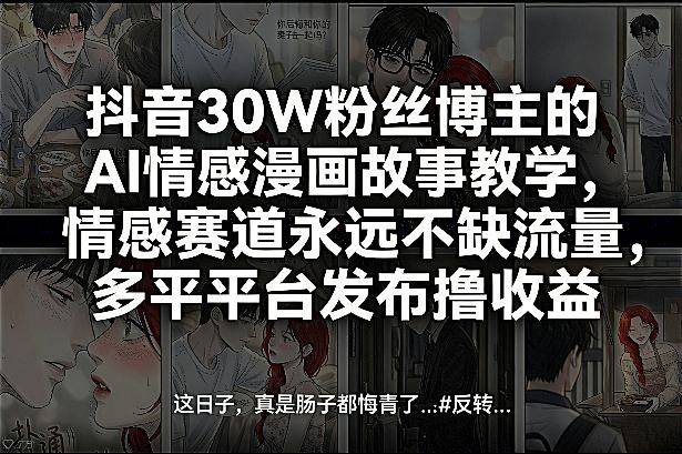 抖音30W粉丝博主的AI情感漫画故事教学,情感赛道永远不缺流量,多平台发布撸收益!-云推网创项目库
