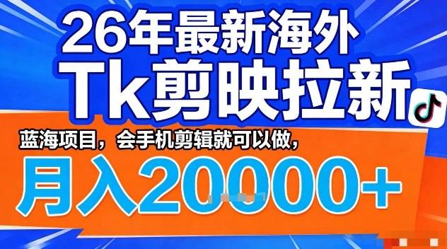 2026年最新海外Tk剪映拉新,蓝海项目,会手机剪辑就可以做,月入2W+【揭秘】-云推网创项目库