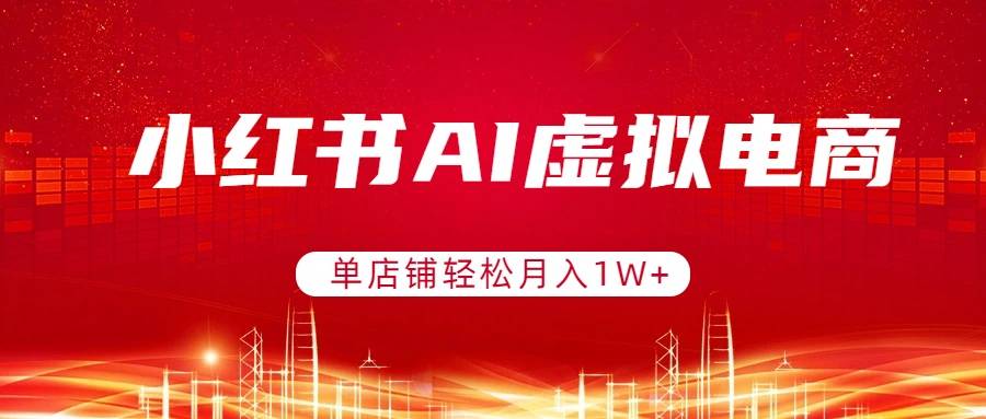 小红书AI虚拟电商，单店铺轻松月入1W+，可矩阵运营-云推网创项目库