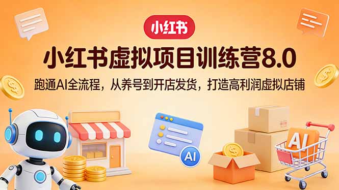 小红书虚拟项目训练营8.0：跑通AI全流程，从养号到开店发货，打造高利润虚拟店铺-云推网创项目库