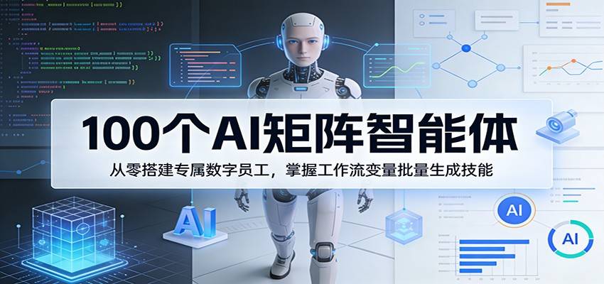 100个AI矩阵智能体，从零搭建专属数字员工，掌握工作流变量批量生成技能-云推网创项目库