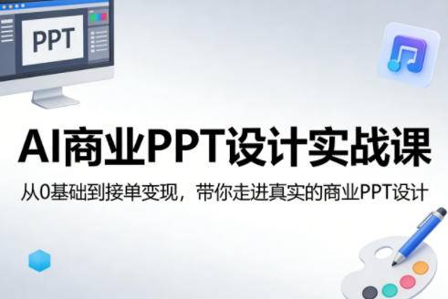 AI商业PPT设计实战课，从0基础到接单变现，带你走进真实的商业PPT设计-云推网创项目库