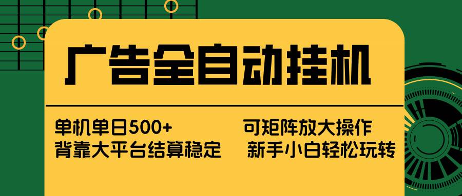 广告全自动挂机 单机单日500+ 矩阵放大 背靠大平台 绿色稳定 新手小白轻松玩转-云推网创项目库