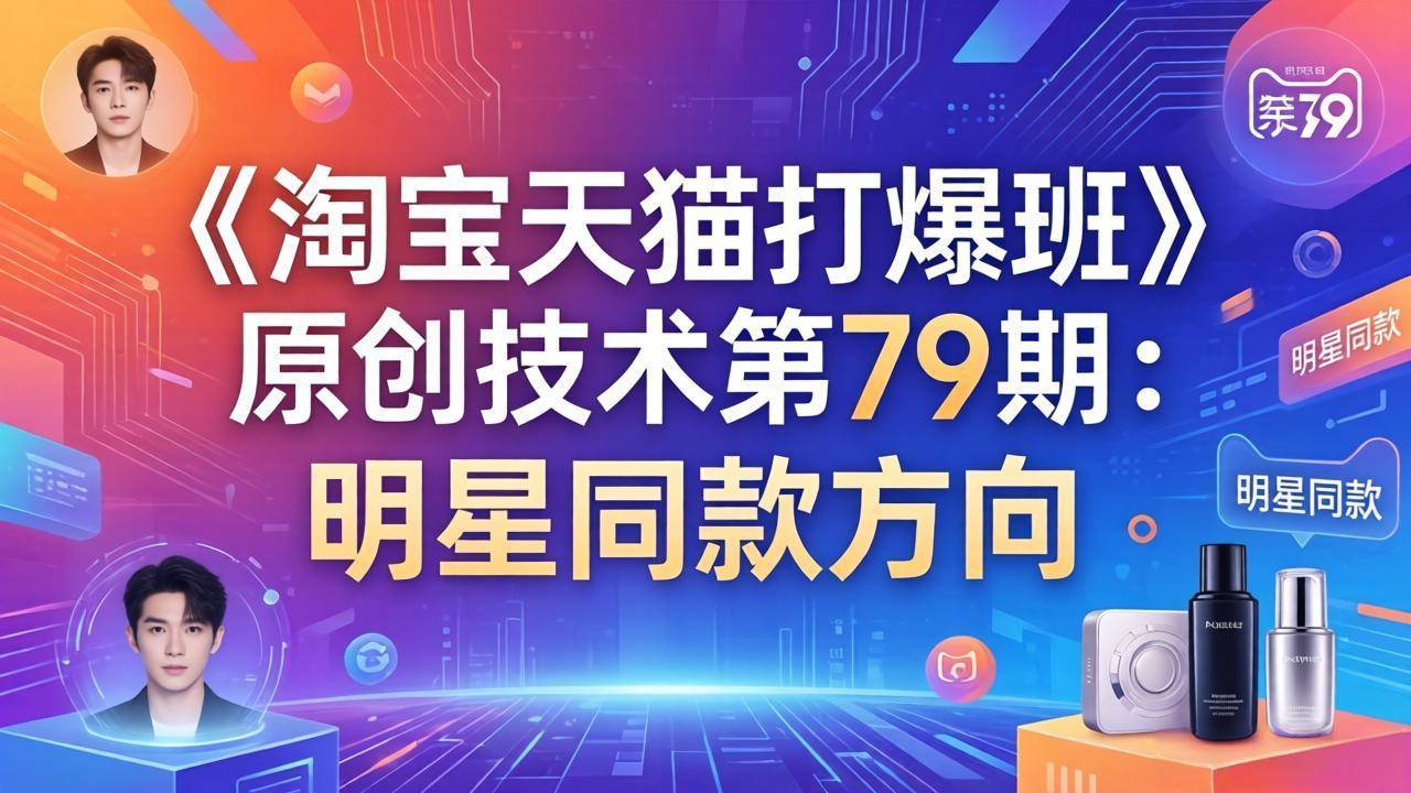 《淘宝天猫打爆班》原创技术第79期：明星同款方向-云推网创项目库