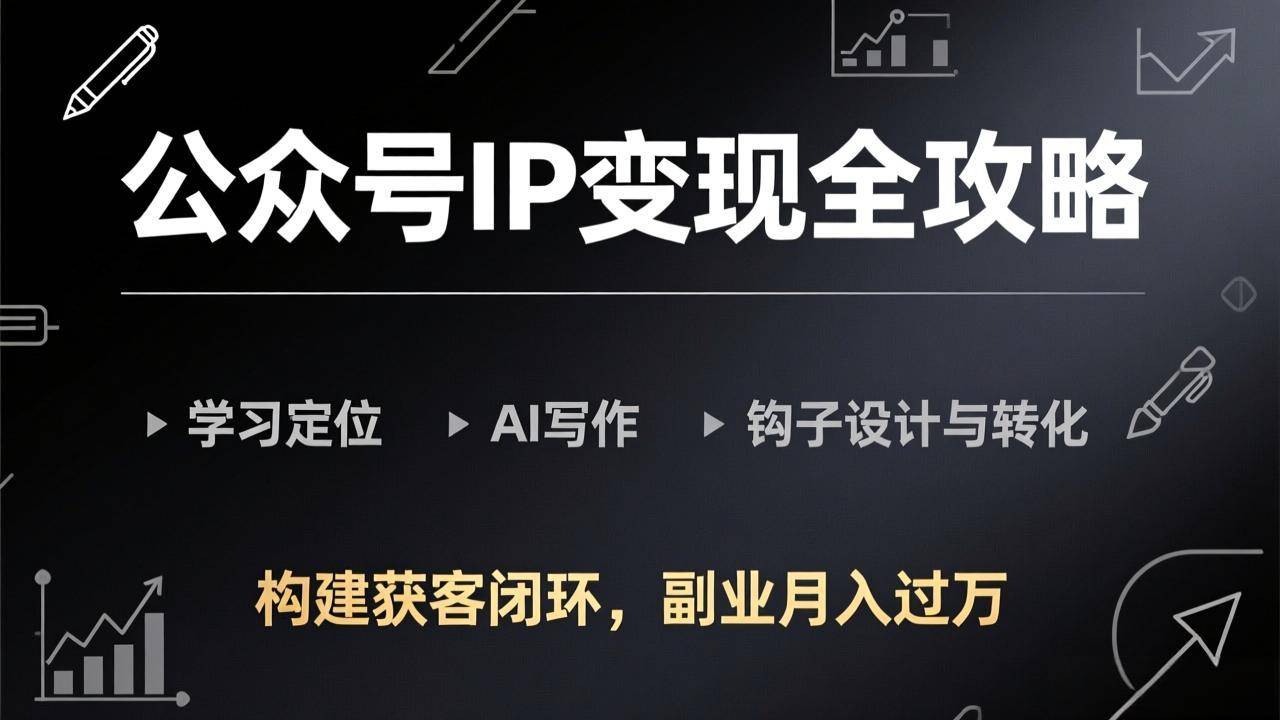 公众号IP变现全攻略-更新，学习定位、AI写作、钩子设计与转化，构建获客闭环，副业月入过万-云推网创项目库